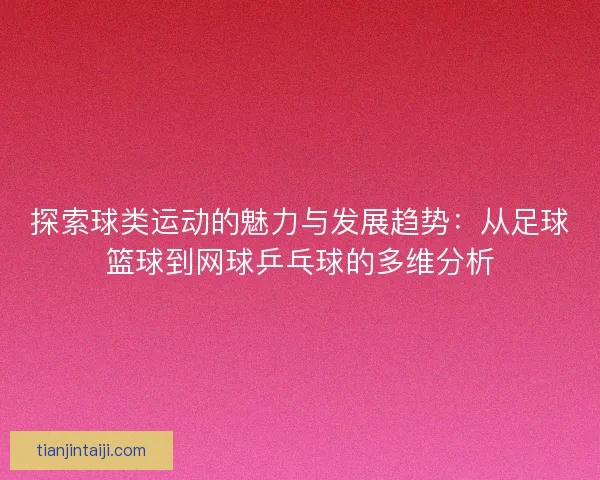 探索球类运动的魅力与发展趋势：从足球篮球到网球乒乓球的多维分析