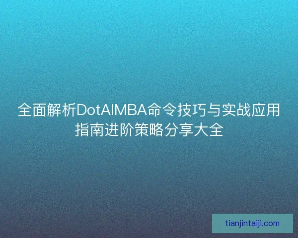 全面解析DotAIMBA命令技巧与实战应用指南进阶策略分享大全