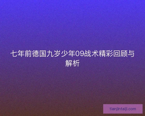 七年前德国九岁少年09战术精彩回顾与解析
