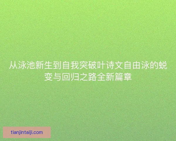 从泳池新生到自我突破叶诗文自由泳的蜕变与回归之路全新篇章 从泳池新生到自我突破叶诗文自由泳的蜕变与回归之路全新篇章