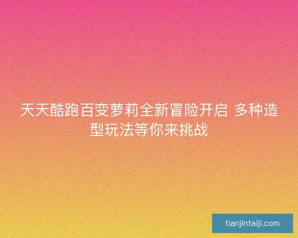 天天酷跑百变萝莉全新冒险开启 多种造型玩法等你来挑战