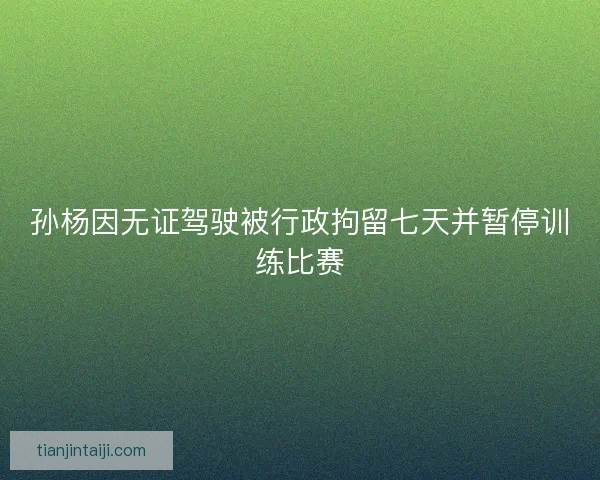 孙杨因无证驾驶被行政拘留七天并暂停训练比赛