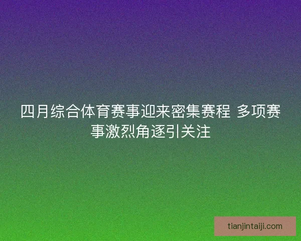 四月综合体育赛事迎来密集赛程 多项赛事激烈角逐引关注